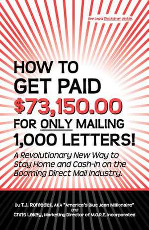 How to Get Paid $73,150.00 for Only Mailing 1,000 Letters! de T. J. Rohleder