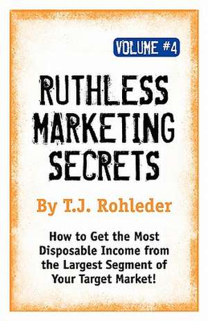 Ruthless Marketing Secrets, Vol. 4 de T. J. Rohleder