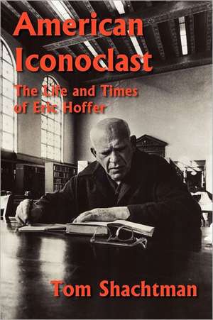 American Iconoclast: The Life and Times of Eric Hoffer de Tom Shachtman