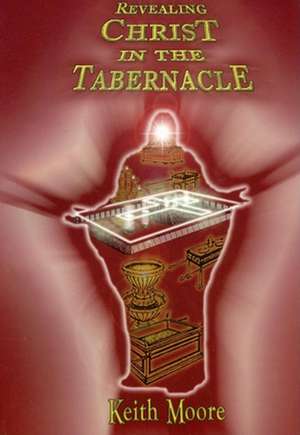 Revealing Christ in the Tabernacle de Keith Moore