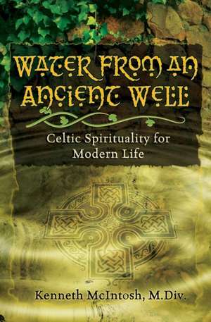 Water from an Ancient Well: Celtic Spirituality for Modern Life de Kenneth McIntosh M. DIV