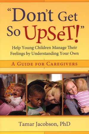 Don't Get So Upset!: Help Young Children Manage Their Feelings by Understanding Your Own de Tamar Jacobson