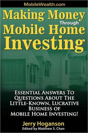 Making Money Through Mobile Home Investing: Essential Answers to Questions about the Little-Known, Lucrative Business of Mobile Home Investing! de Jerry Hoganson