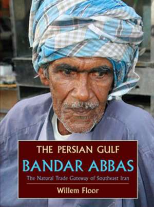 Persian Gulf: Bandar Abbas, the Natural Trade Gateway of Southeast Iran de Dr Willem Floor