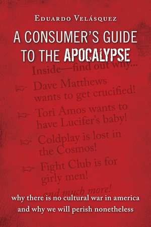 A Consumer's Guide to the Apocalypse: Why There is No Cultural War in America and Why We Will Perish Nonetheless de Eduardo Velasquez