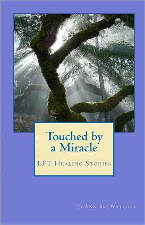 Touched by a Miracle: Eft Healing Stories