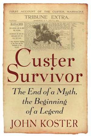 Custer Survivor: The End of a Myth, the Beginning of a Legend de John Koster