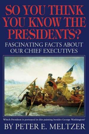 So You Think You Know the Presidents?: Fascinating Facts about Our Chief Executives de Peter E. Meltzer