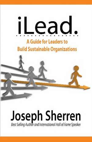 iLEAD: Five Insights for Building Sustainable Organizations de Joseph Sherren