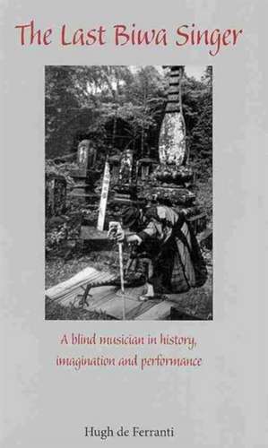 The Last Biwa Singer – A Blind Musician in History – Imagination and Performance de Hugh De Ferranti