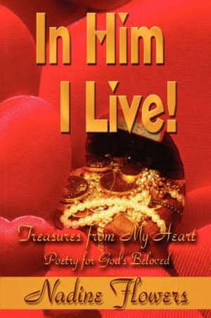 In Him I Live! Treasures from My Heart de Nadine Flowers