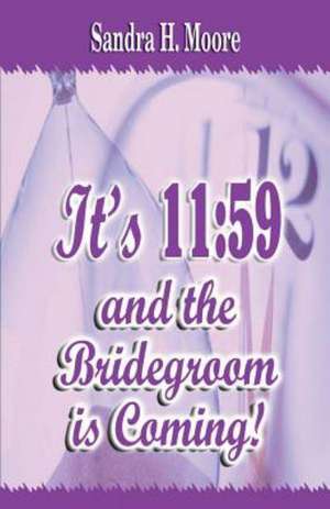 It's 11: 59 and the Bridegroom Is Coming! de Sandra H. Moore