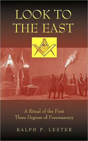 Look to the East: A Ritual of the First Three Degrees of Freemasonry de Ralph P. Lester