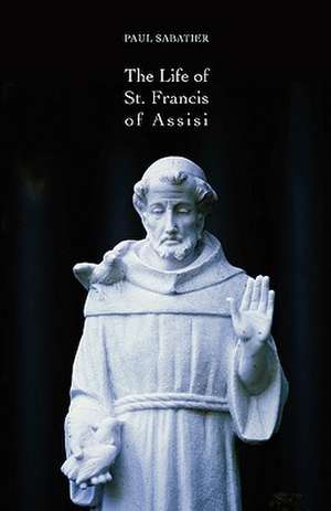 The Life of St. Francis of Assisi de Paul Sabatier