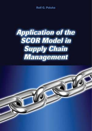 Application of the Scor Model in Supply Chain Management de Rolf G. Poluha