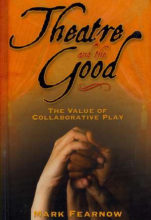 Theatre and the Good: The Value of Collaborative Play de Mark Fearnow