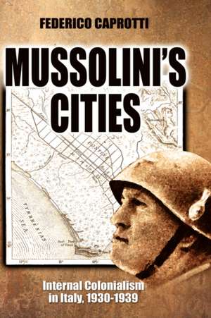 Mussolini's Cities: Internal Colonialism in Italy, 1930-1939 de Federico Caprotti