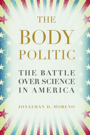 The Body Politic: The Battle Over Science in America de Jonathan D. Moreno