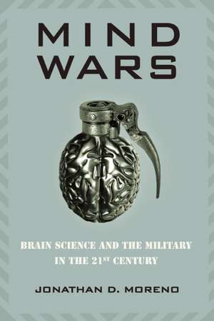 Mind Wars: Brain Science and the Military in the 21st Century de Jonathan D. Moreno