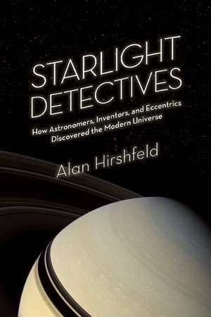 Starlight Detectives: How Astronomers, Inventors, and Eccentrics Discovered the Modern Universe de Alan Hirshfeld