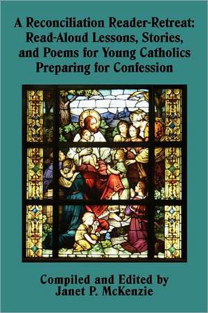 A Reconciliation Reader-Retreat: Read-Aloud Lessons, Stories, and Poems for Young Catholics Preparing for Confession de Janet P. McKenzie