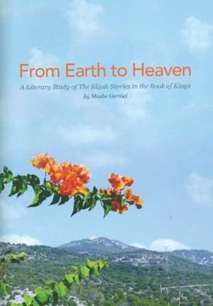 From Earth to Heaven – A Literary Study of Elijah Stories in the Book of Kings de Moshe Garsiel