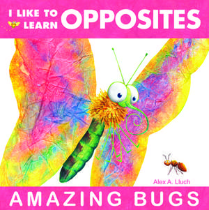 I Like to Learn Opposites: Amazing Bugs de Alex A. Lluch