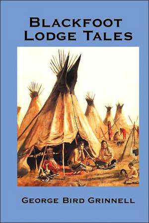 Blackfoot Lodge Tales de George Bird Grinnell