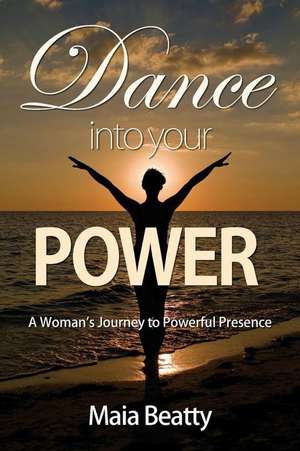 Dance Into Your Power: A Woman's Journey to Powerful Presence