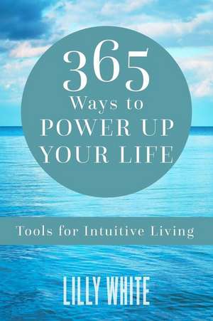 365 Ways to Power Up Your Life: Tools for Intuitive Living de Lilly White