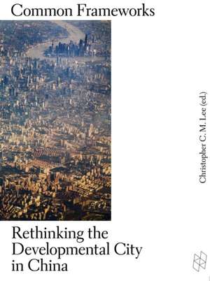 Common Frameworks – Rethinking the Developmental City in China de Christopher C. Lee