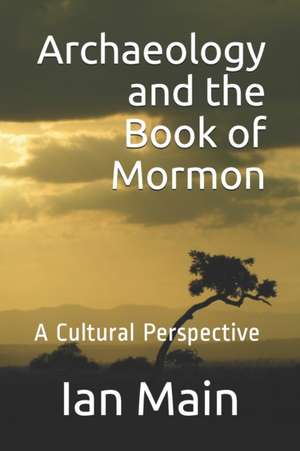 Archaeology and the Book of Mormon: A Cultural Perspective de Ian Main