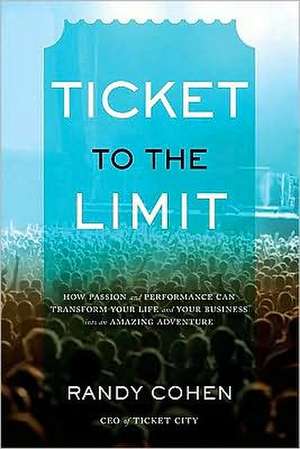 Ticket to the Limit: How Passion and Performance Can Transform Your Life and Your Business Into an Amazing Adventure de Randy Cohen