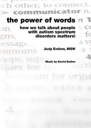 The Power of Words: How We Talk about People with Autism Spectrum Disorders Matters! de Judy Endow