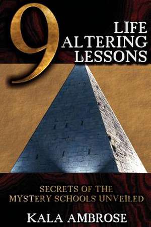 9 Life Altering Lessons: Secrets of the Mystery Schools Unveiled de Kala Ambrose