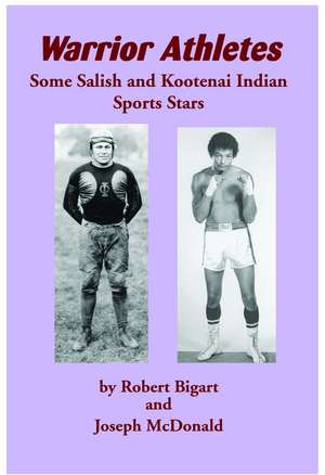 Warrior Athletes: Some Salish and Kootenai Indian Sports Stars de Robert Bigart