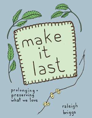 Make It Last: Prolonging and Preserving What We Love de Raleigh Briggs