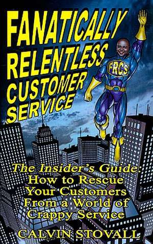 Fanatically Relentless Customer Service: How to Rescue Your Customers from a World of Crappy Service de Calvin Stovall