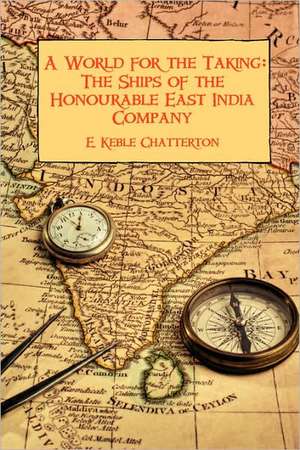 A World for the Taking: The Ships of the Honourable East India Company de E. Keble Chatterton