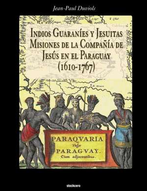 Indios Guaranies y Jesuitas Misiones de la Compañia de Jesus en el Paraguay (1610-1767) de Jean Paul Duviols