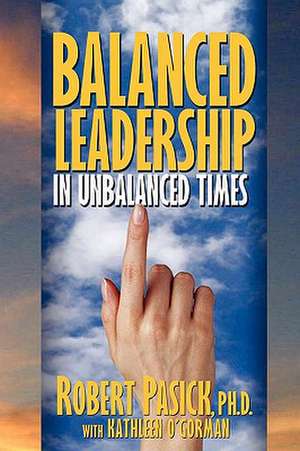 Balanced Leadership in Unbalanced Times de Robert Pasick