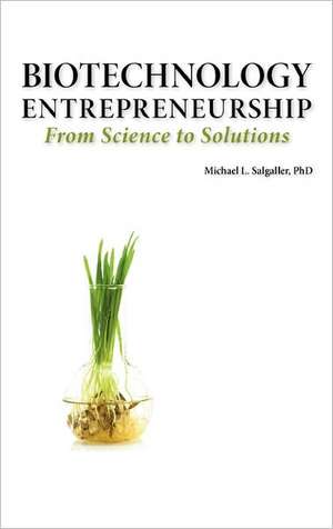 Biotechnology Entrepreneurship from Science to Solutions -- Start-Up, Company Formation and Organization, Team, Intellectual Property, Financing, Part de Michael L. Salgaller