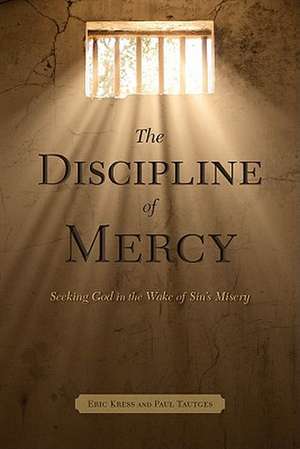 The Discipline of Mercy: Seeking God in the Wake of Sin's Misery de Eric Kress