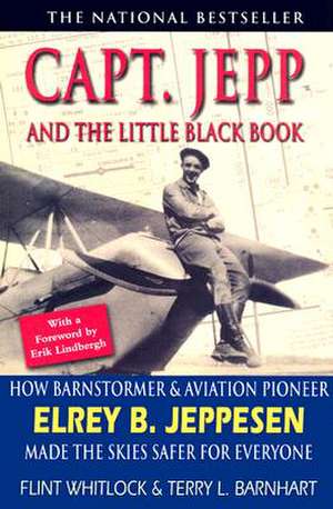 Capt. Jepp and the Little Black Book: How Barnstormer and Aviation Pioneer Elrey B. Jeppesen Made the Skies Safer for Everyone de Flint Whitlock