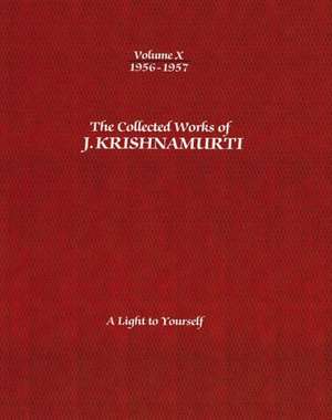 The Collected Works of J.Krishnamurti - Volume X 1956-1957: A Light to Yourself de J Krishnamurti