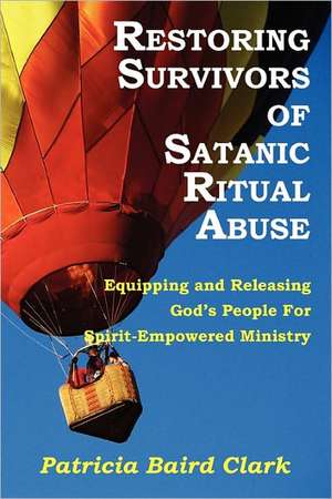 Restoring Survivors of Satanic Ritual Abuse de Patricia Baird Clark