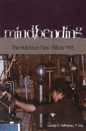 Mindbending: The Hutchison Files -- 1981 to 1995 de Geroge D Hathaway P.Eng