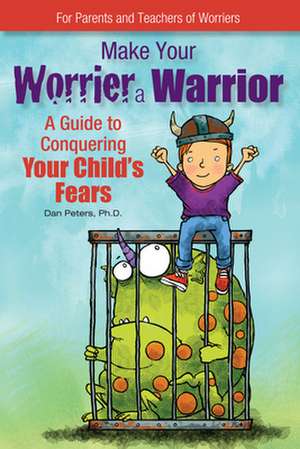 Make Your Worrier a Warrior: A Guide to Conquering Your Child's Fears de Daniel B. Peters