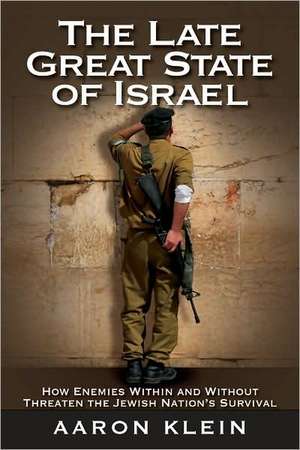 The Late Great State of Israel: How Enemies Within and Without Threaten the Jewish Nation's Survival de Aaron Klein