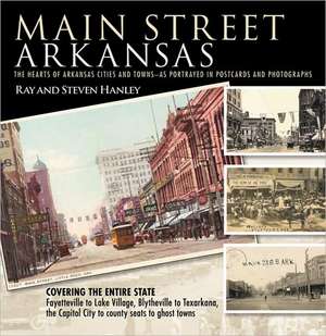 Main Street Arkansas: The Hearts of Arkansas Cities and Towns—as Portrayed in Postcards and Photographs de Ray Hanley